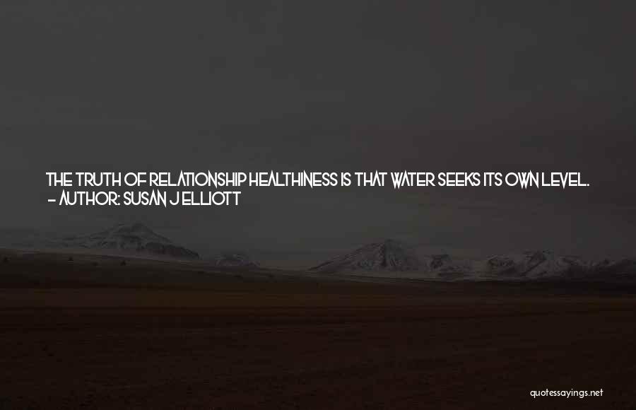 Susan J Elliott Quotes: The Truth Of Relationship Healthiness Is That Water Seeks Its Own Level. If You Want To Know What Is Missing