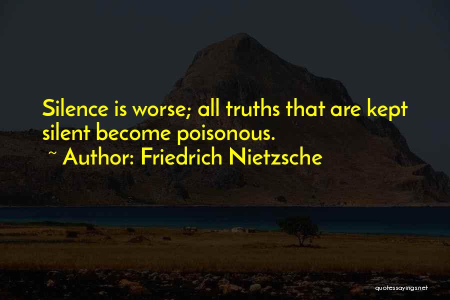 Friedrich Nietzsche Quotes: Silence Is Worse; All Truths That Are Kept Silent Become Poisonous.