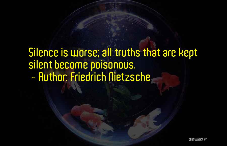Friedrich Nietzsche Quotes: Silence Is Worse; All Truths That Are Kept Silent Become Poisonous.