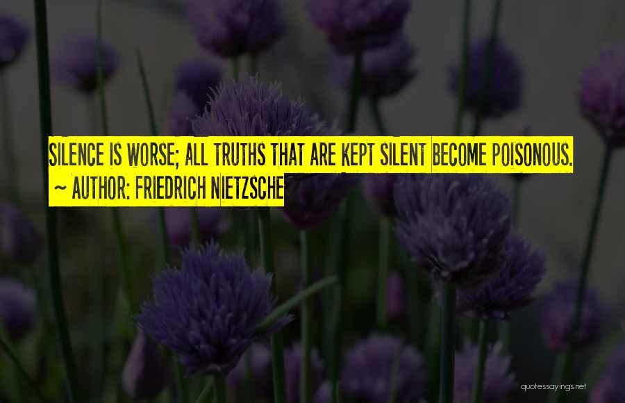 Friedrich Nietzsche Quotes: Silence Is Worse; All Truths That Are Kept Silent Become Poisonous.