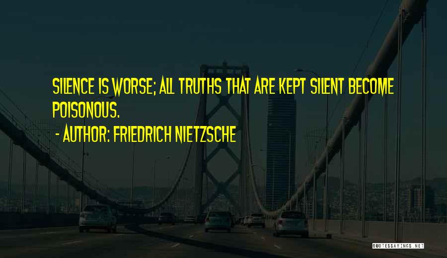 Friedrich Nietzsche Quotes: Silence Is Worse; All Truths That Are Kept Silent Become Poisonous.
