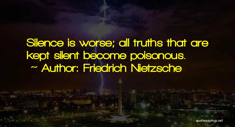 Friedrich Nietzsche Quotes: Silence Is Worse; All Truths That Are Kept Silent Become Poisonous.