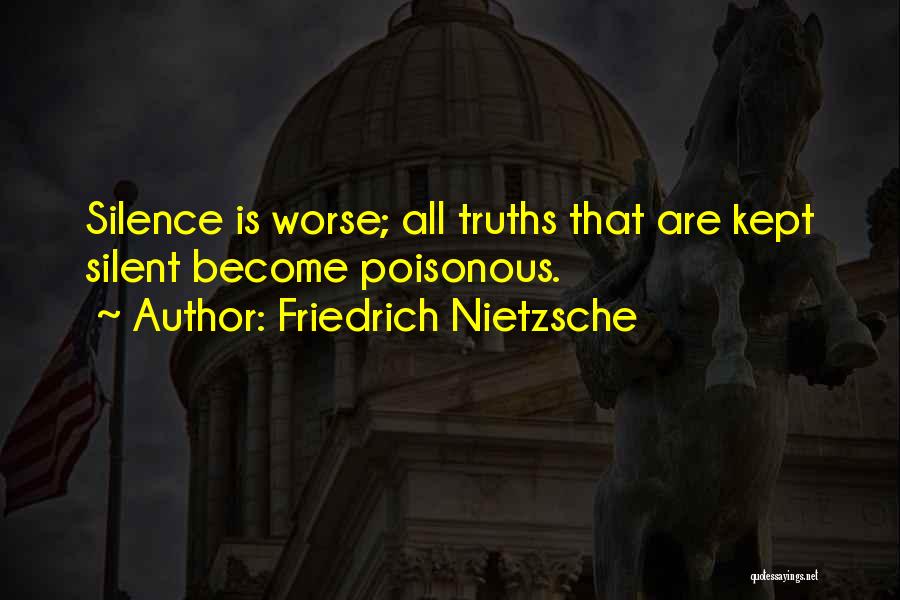Friedrich Nietzsche Quotes: Silence Is Worse; All Truths That Are Kept Silent Become Poisonous.