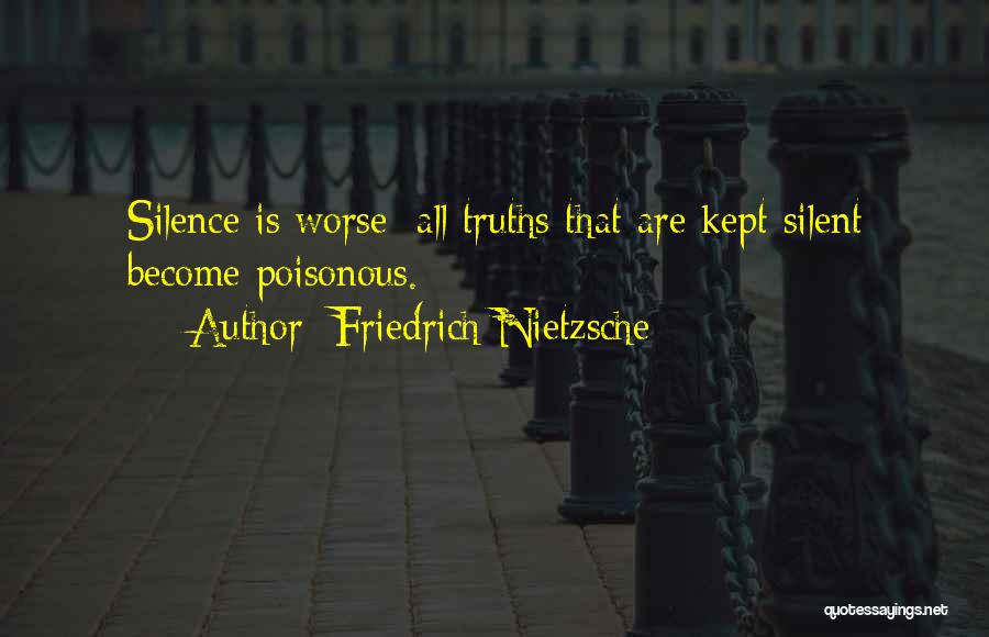 Friedrich Nietzsche Quotes: Silence Is Worse; All Truths That Are Kept Silent Become Poisonous.