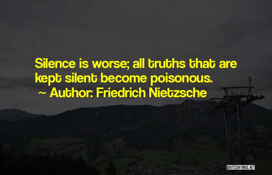 Friedrich Nietzsche Quotes: Silence Is Worse; All Truths That Are Kept Silent Become Poisonous.