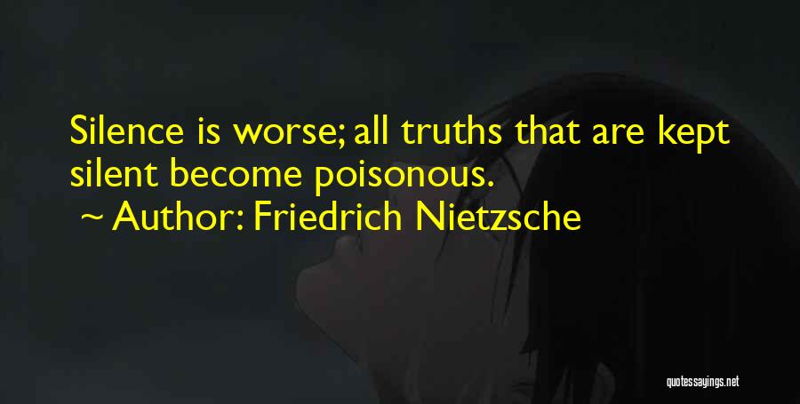 Friedrich Nietzsche Quotes: Silence Is Worse; All Truths That Are Kept Silent Become Poisonous.