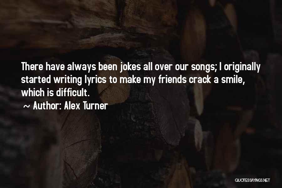 Alex Turner Quotes: There Have Always Been Jokes All Over Our Songs; I Originally Started Writing Lyrics To Make My Friends Crack A