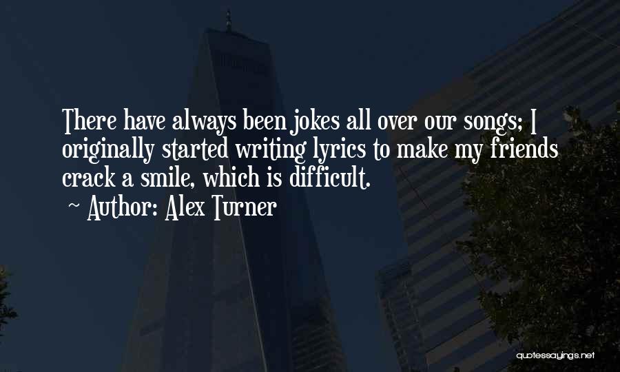 Alex Turner Quotes: There Have Always Been Jokes All Over Our Songs; I Originally Started Writing Lyrics To Make My Friends Crack A