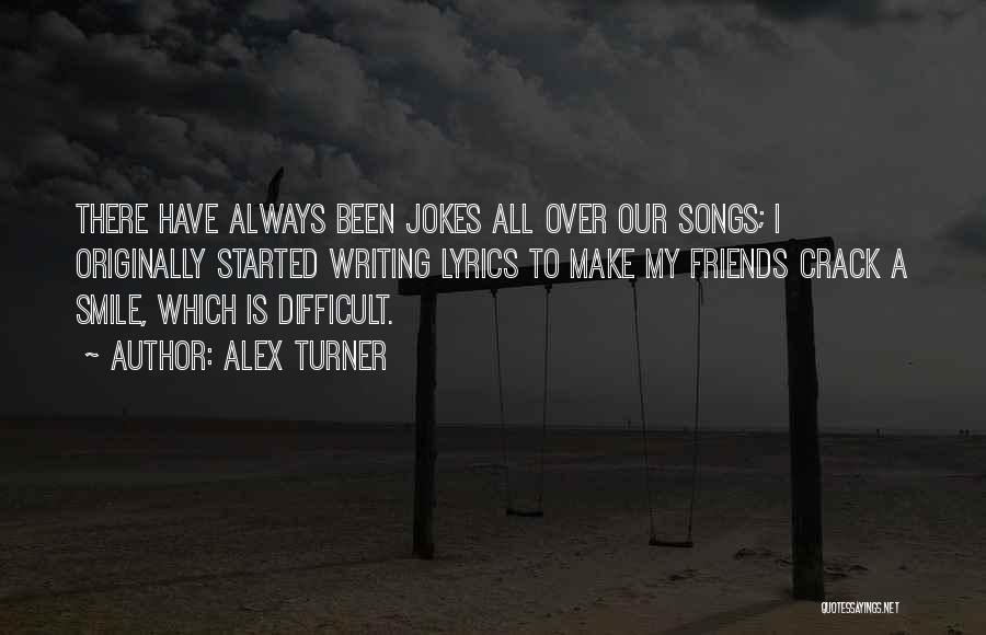 Alex Turner Quotes: There Have Always Been Jokes All Over Our Songs; I Originally Started Writing Lyrics To Make My Friends Crack A