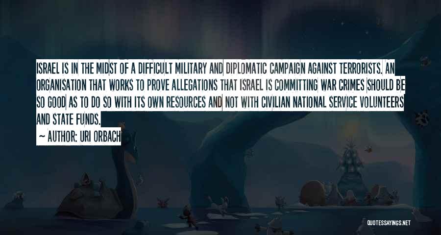 Uri Orbach Quotes: Israel Is In The Midst Of A Difficult Military And Diplomatic Campaign Against Terrorists. An Organisation That Works To Prove