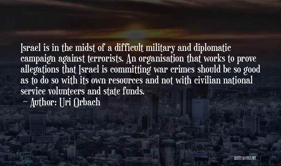 Uri Orbach Quotes: Israel Is In The Midst Of A Difficult Military And Diplomatic Campaign Against Terrorists. An Organisation That Works To Prove