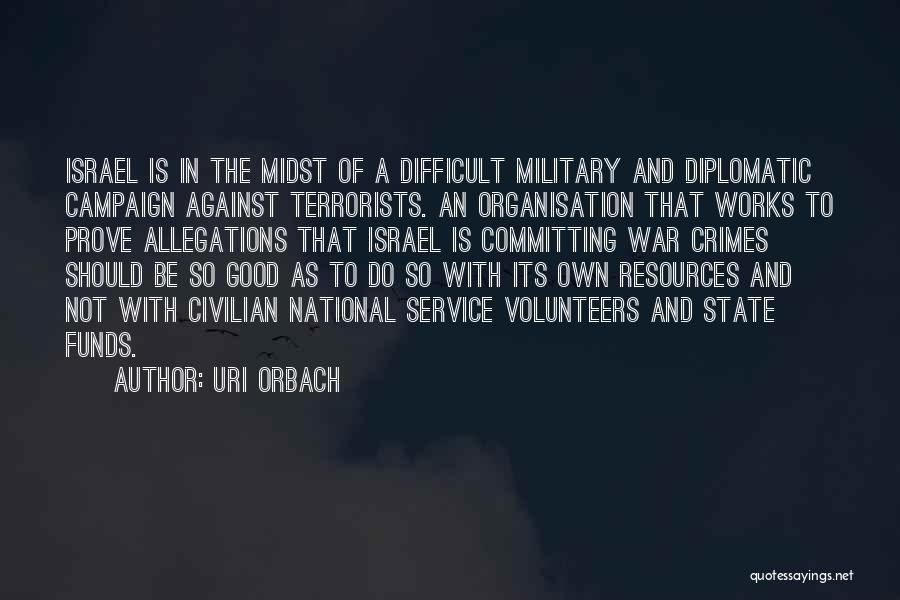 Uri Orbach Quotes: Israel Is In The Midst Of A Difficult Military And Diplomatic Campaign Against Terrorists. An Organisation That Works To Prove