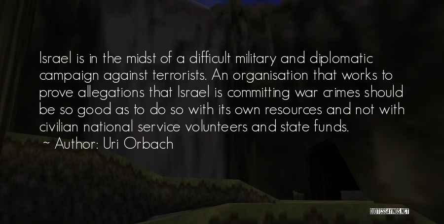 Uri Orbach Quotes: Israel Is In The Midst Of A Difficult Military And Diplomatic Campaign Against Terrorists. An Organisation That Works To Prove