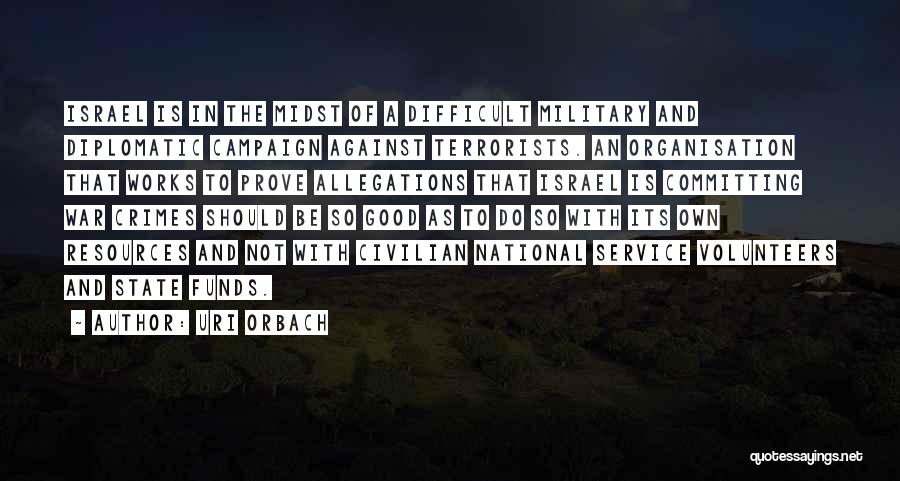 Uri Orbach Quotes: Israel Is In The Midst Of A Difficult Military And Diplomatic Campaign Against Terrorists. An Organisation That Works To Prove