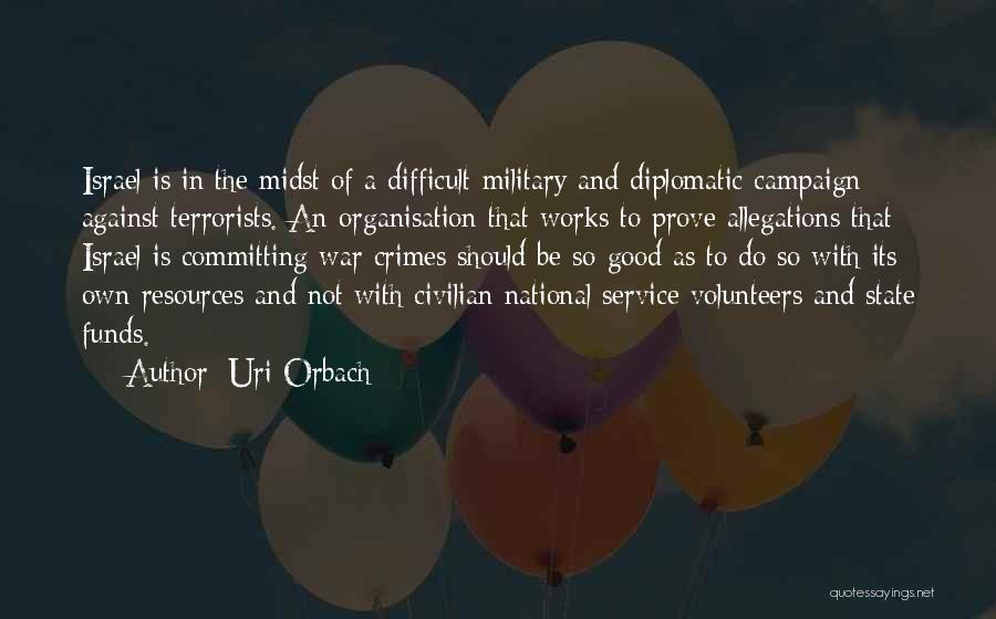 Uri Orbach Quotes: Israel Is In The Midst Of A Difficult Military And Diplomatic Campaign Against Terrorists. An Organisation That Works To Prove