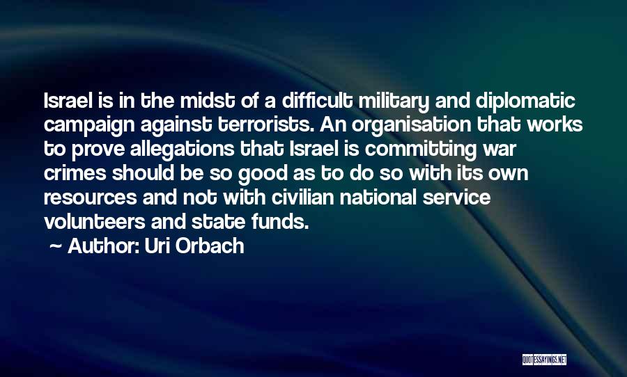 Uri Orbach Quotes: Israel Is In The Midst Of A Difficult Military And Diplomatic Campaign Against Terrorists. An Organisation That Works To Prove