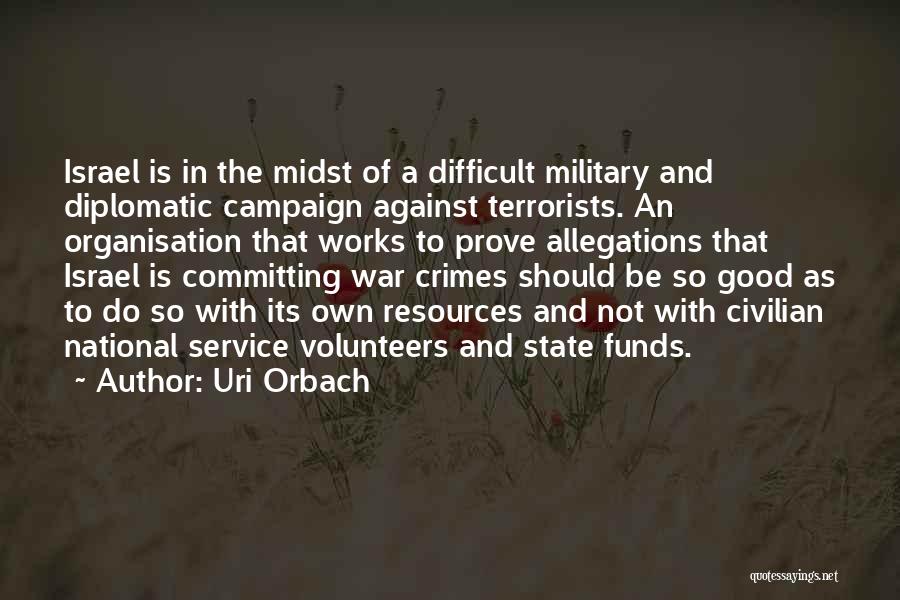 Uri Orbach Quotes: Israel Is In The Midst Of A Difficult Military And Diplomatic Campaign Against Terrorists. An Organisation That Works To Prove