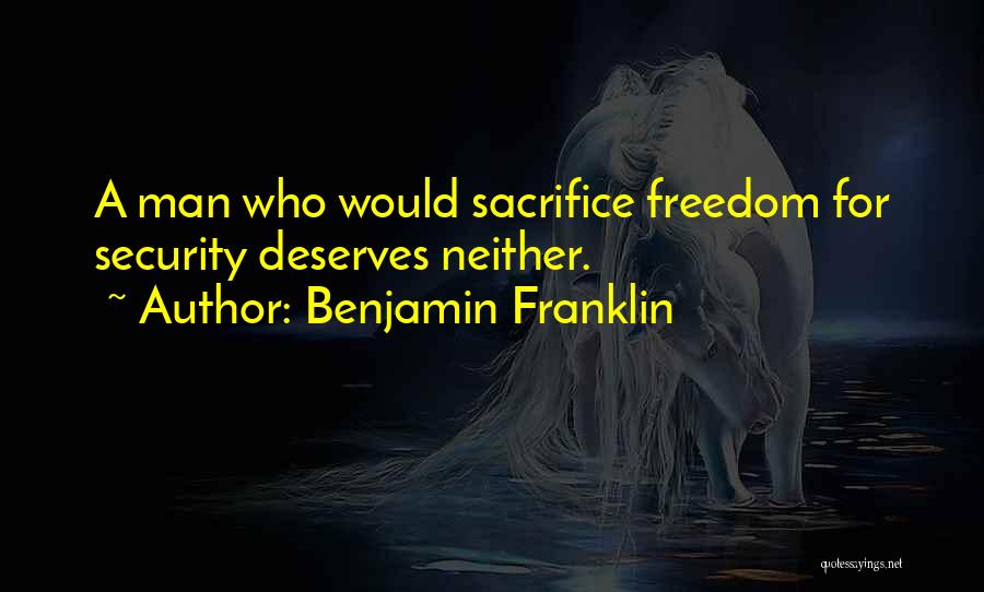 Benjamin Franklin Quotes: A Man Who Would Sacrifice Freedom For Security Deserves Neither.