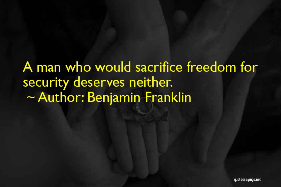 Benjamin Franklin Quotes: A Man Who Would Sacrifice Freedom For Security Deserves Neither.