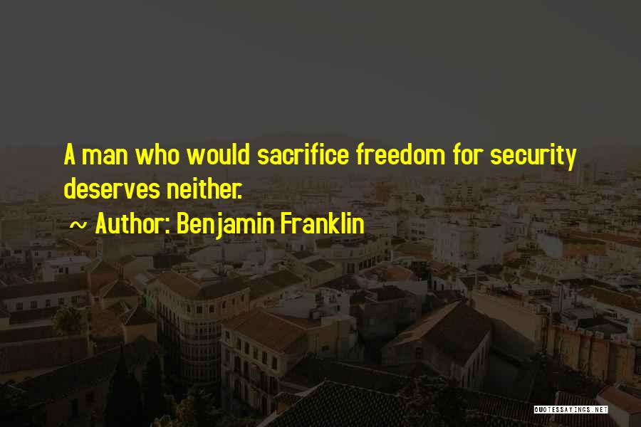 Benjamin Franklin Quotes: A Man Who Would Sacrifice Freedom For Security Deserves Neither.