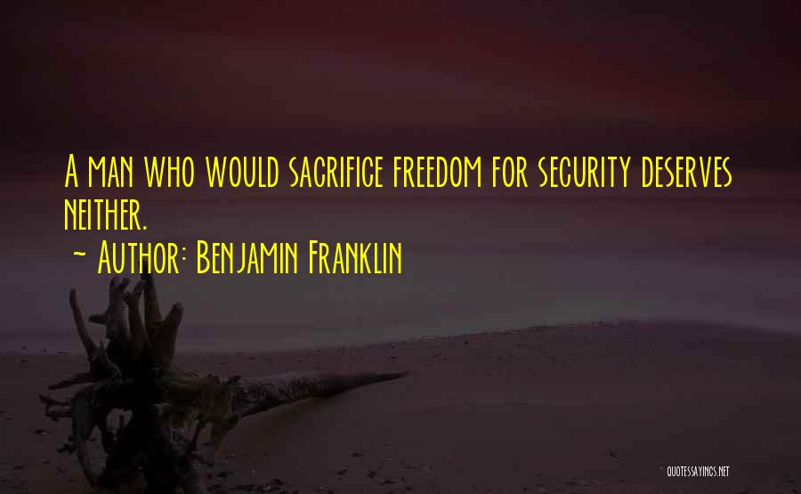 Benjamin Franklin Quotes: A Man Who Would Sacrifice Freedom For Security Deserves Neither.
