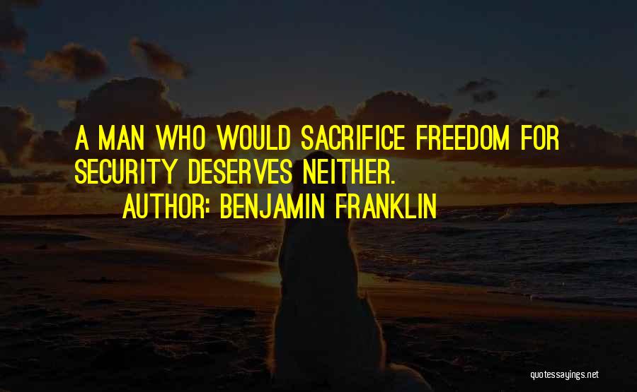 Benjamin Franklin Quotes: A Man Who Would Sacrifice Freedom For Security Deserves Neither.