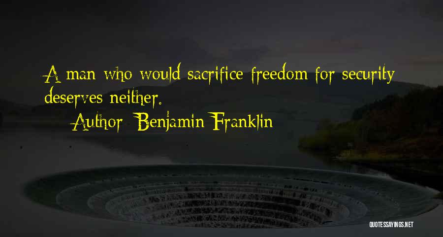 Benjamin Franklin Quotes: A Man Who Would Sacrifice Freedom For Security Deserves Neither.