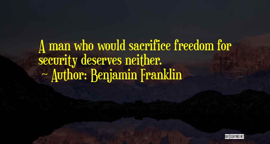 Benjamin Franklin Quotes: A Man Who Would Sacrifice Freedom For Security Deserves Neither.