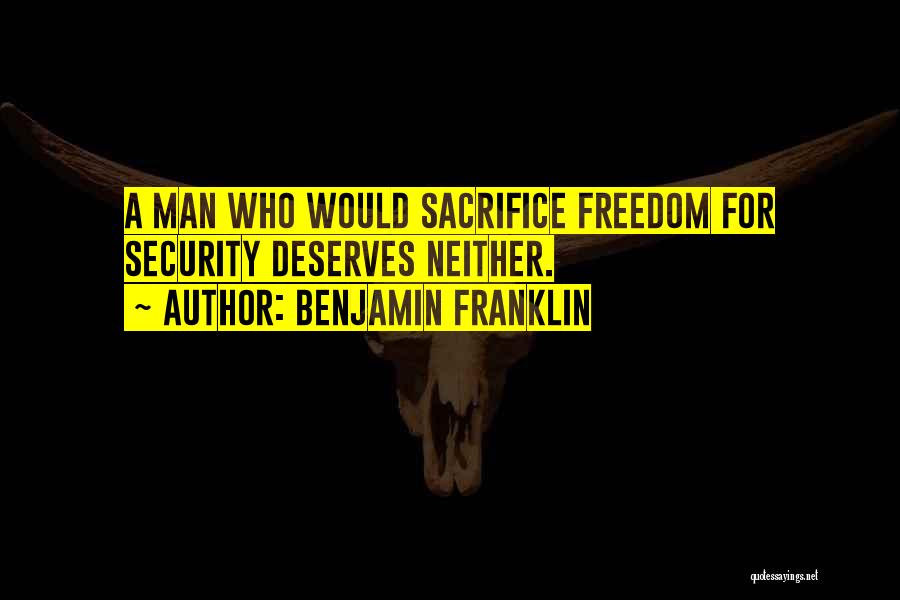 Benjamin Franklin Quotes: A Man Who Would Sacrifice Freedom For Security Deserves Neither.