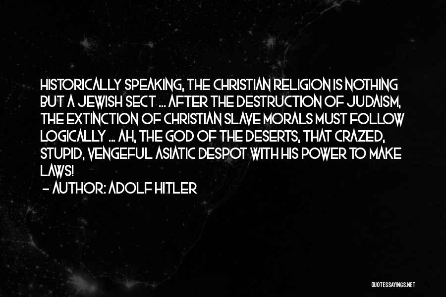 Adolf Hitler Quotes: Historically Speaking, The Christian Religion Is Nothing But A Jewish Sect ... After The Destruction Of Judaism, The Extinction Of