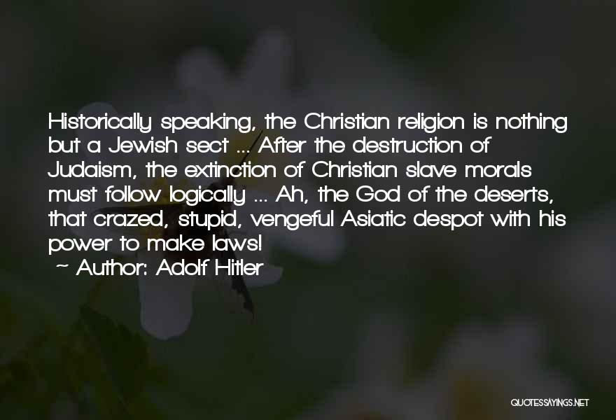 Adolf Hitler Quotes: Historically Speaking, The Christian Religion Is Nothing But A Jewish Sect ... After The Destruction Of Judaism, The Extinction Of