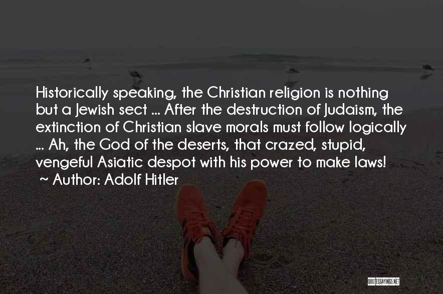 Adolf Hitler Quotes: Historically Speaking, The Christian Religion Is Nothing But A Jewish Sect ... After The Destruction Of Judaism, The Extinction Of