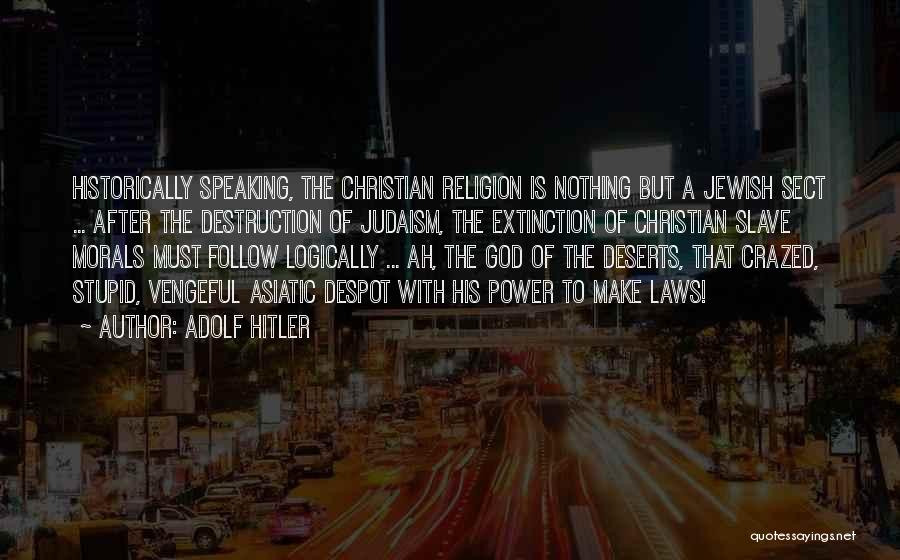 Adolf Hitler Quotes: Historically Speaking, The Christian Religion Is Nothing But A Jewish Sect ... After The Destruction Of Judaism, The Extinction Of