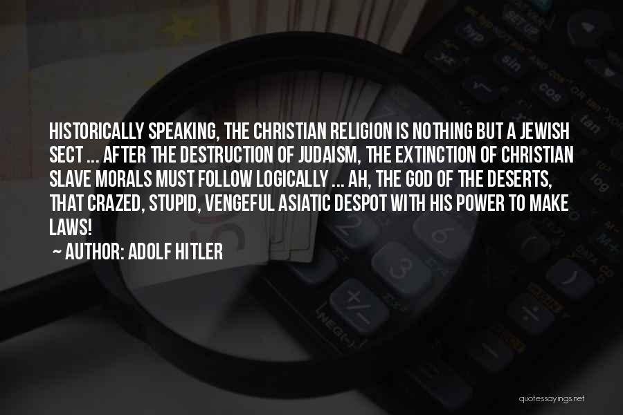 Adolf Hitler Quotes: Historically Speaking, The Christian Religion Is Nothing But A Jewish Sect ... After The Destruction Of Judaism, The Extinction Of