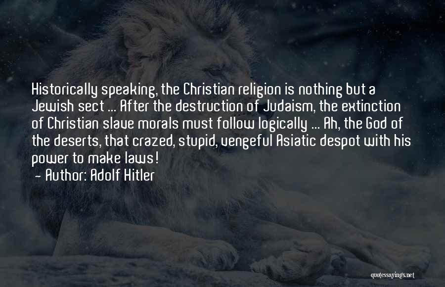 Adolf Hitler Quotes: Historically Speaking, The Christian Religion Is Nothing But A Jewish Sect ... After The Destruction Of Judaism, The Extinction Of