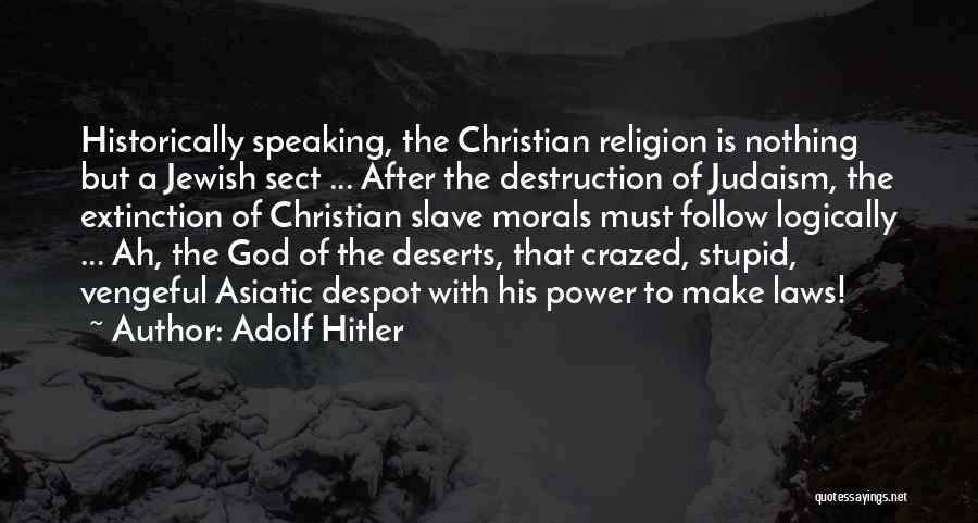 Adolf Hitler Quotes: Historically Speaking, The Christian Religion Is Nothing But A Jewish Sect ... After The Destruction Of Judaism, The Extinction Of