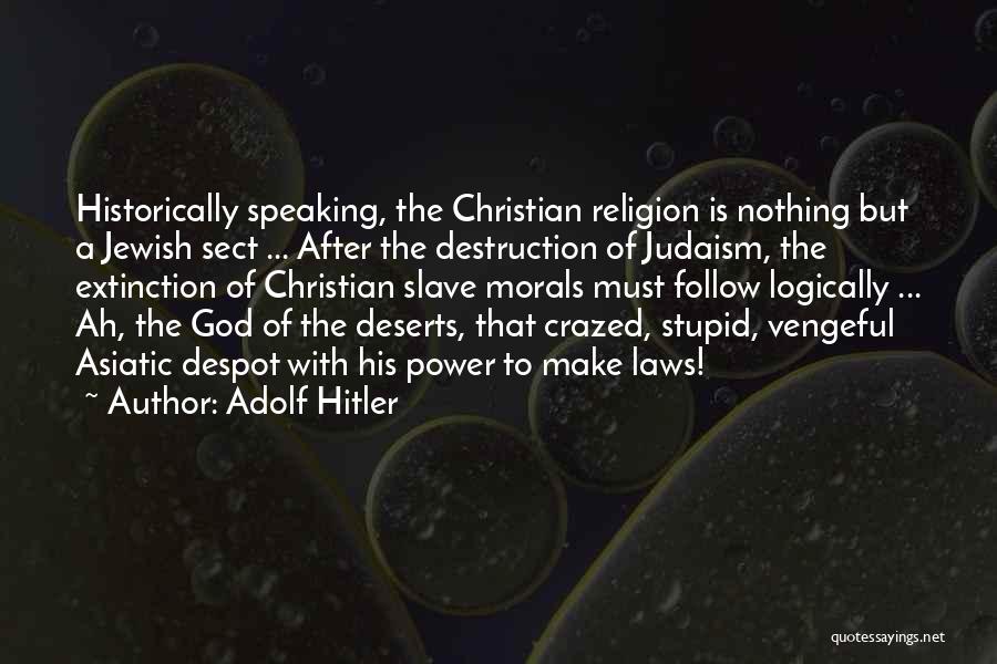 Adolf Hitler Quotes: Historically Speaking, The Christian Religion Is Nothing But A Jewish Sect ... After The Destruction Of Judaism, The Extinction Of