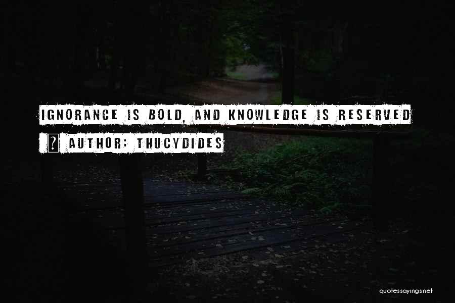 Thucydides Quotes: Ignorance Is Bold, And Knowledge Is Reserved