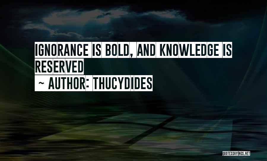 Thucydides Quotes: Ignorance Is Bold, And Knowledge Is Reserved