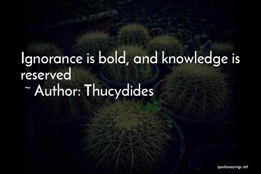 Thucydides Quotes: Ignorance Is Bold, And Knowledge Is Reserved