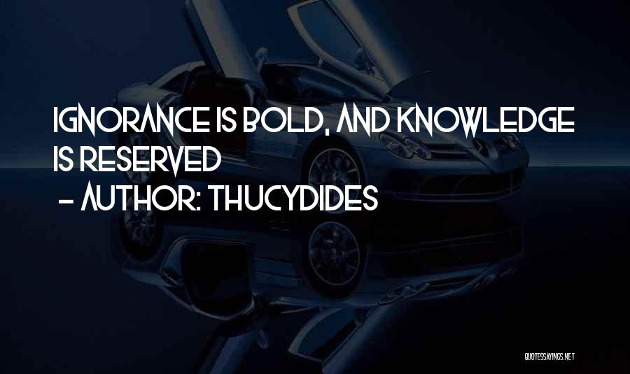 Thucydides Quotes: Ignorance Is Bold, And Knowledge Is Reserved