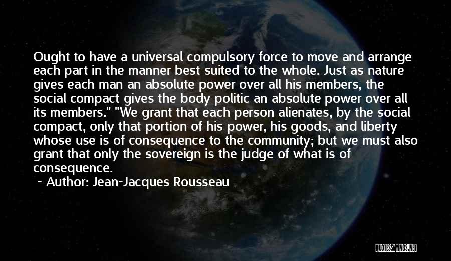 Jean-Jacques Rousseau Quotes: Ought To Have A Universal Compulsory Force To Move And Arrange Each Part In The Manner Best Suited To The