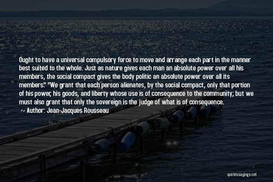 Jean-Jacques Rousseau Quotes: Ought To Have A Universal Compulsory Force To Move And Arrange Each Part In The Manner Best Suited To The