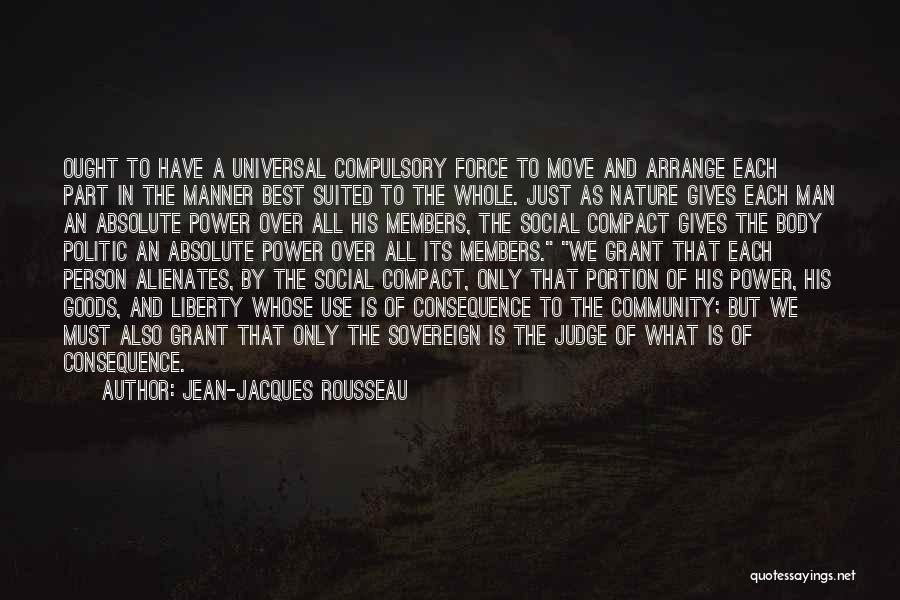Jean-Jacques Rousseau Quotes: Ought To Have A Universal Compulsory Force To Move And Arrange Each Part In The Manner Best Suited To The