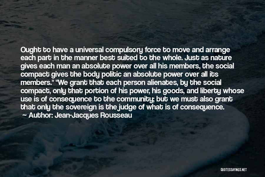 Jean-Jacques Rousseau Quotes: Ought To Have A Universal Compulsory Force To Move And Arrange Each Part In The Manner Best Suited To The