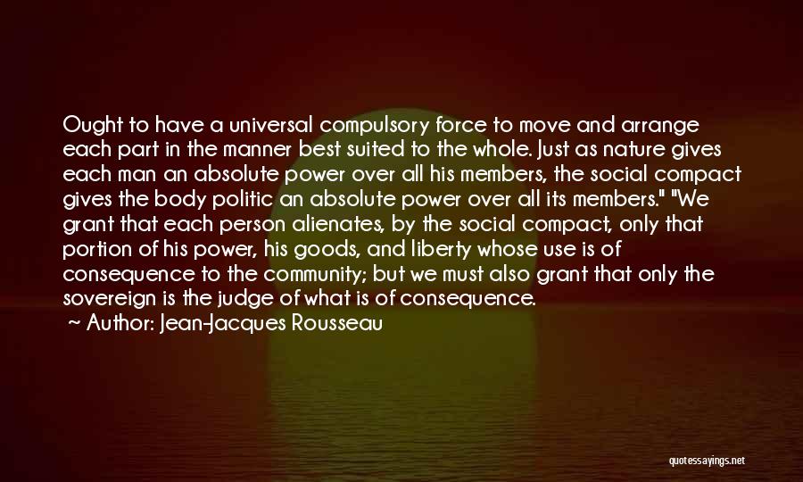 Jean-Jacques Rousseau Quotes: Ought To Have A Universal Compulsory Force To Move And Arrange Each Part In The Manner Best Suited To The