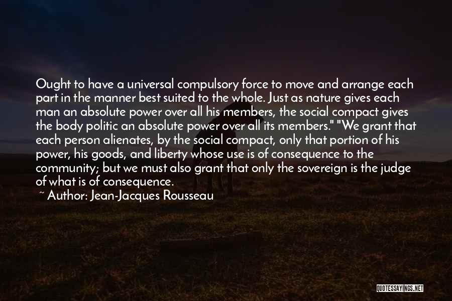 Jean-Jacques Rousseau Quotes: Ought To Have A Universal Compulsory Force To Move And Arrange Each Part In The Manner Best Suited To The