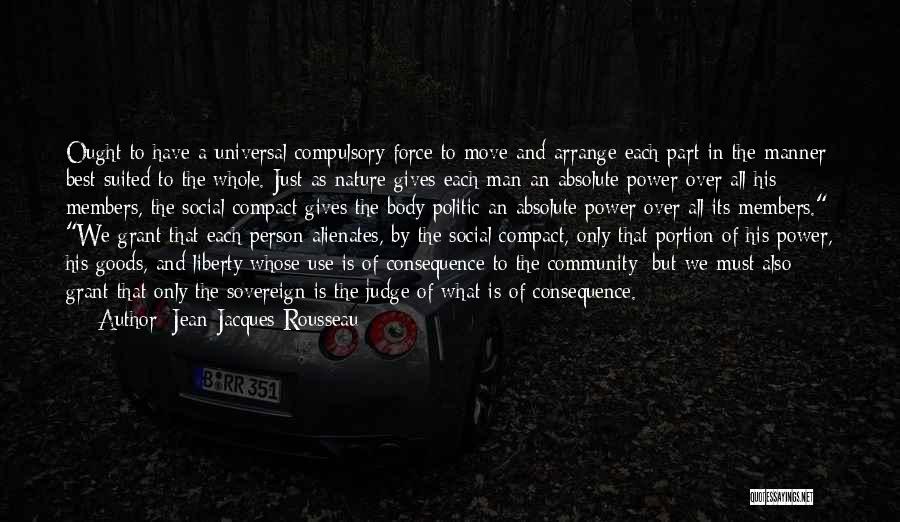 Jean-Jacques Rousseau Quotes: Ought To Have A Universal Compulsory Force To Move And Arrange Each Part In The Manner Best Suited To The