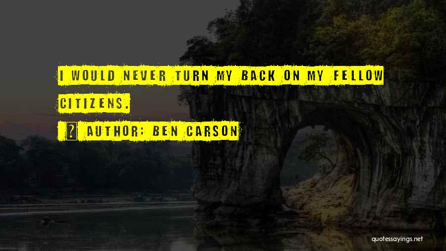 Ben Carson Quotes: I Would Never Turn My Back On My Fellow Citizens.