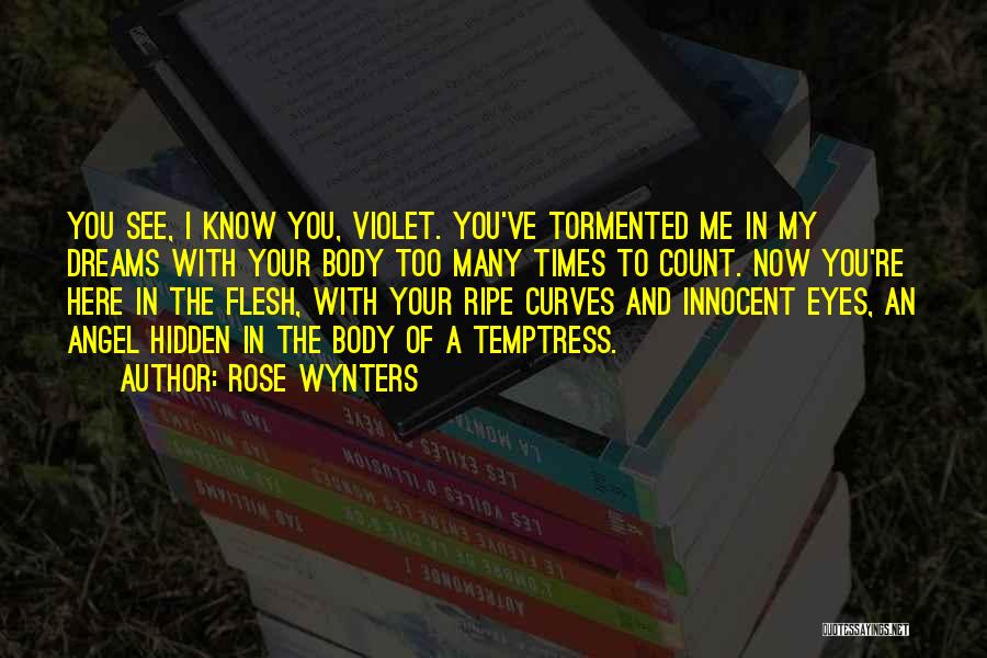 Rose Wynters Quotes: You See, I Know You, Violet. You've Tormented Me In My Dreams With Your Body Too Many Times To Count.